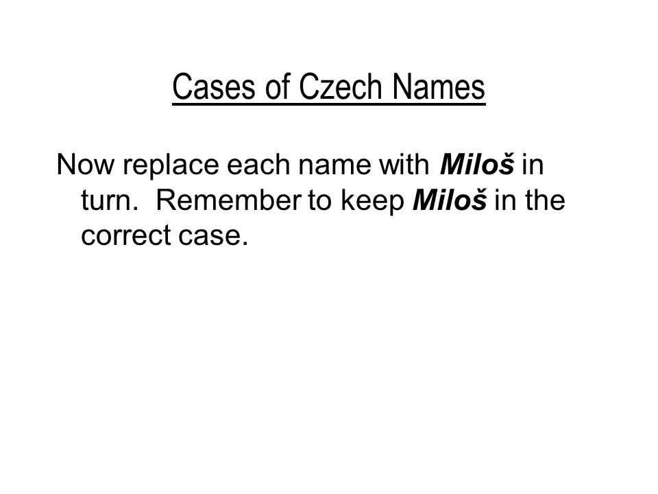 Cases of Czech Names Now replace each name with Miloš in turn.