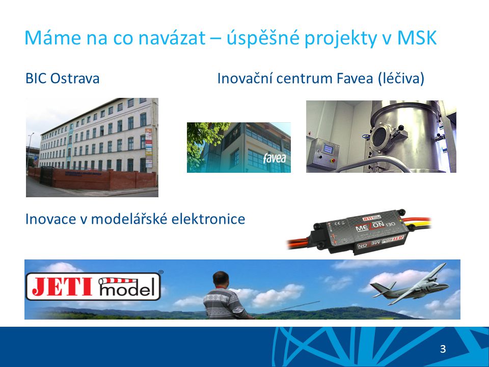 3 BIC Ostrava Inovační centrum Favea (léčiva) Inovace v modelářské elektronice Máme na co navázat – úspěšné projekty v MSK
