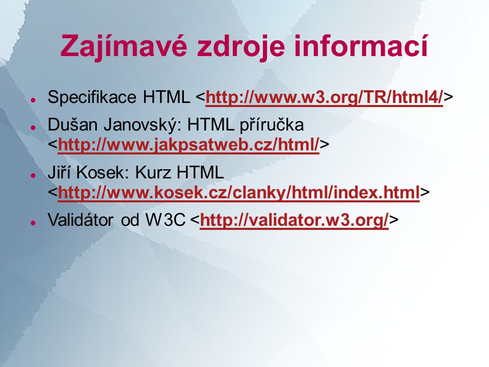 Zajímavé zdroje informací  Specifikace HTML    Dušan Janovský: HTML příručka    Jiří Kosek: Kurz HTML    Validátor od W3C