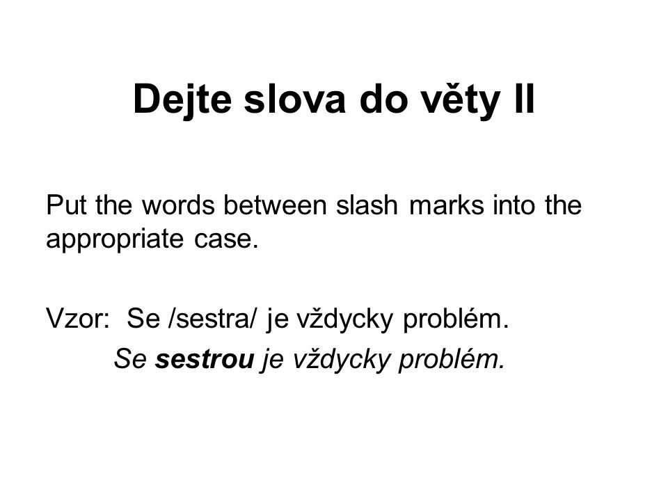 Dejte slova do věty II Put the words between slash marks into the appropriate case.