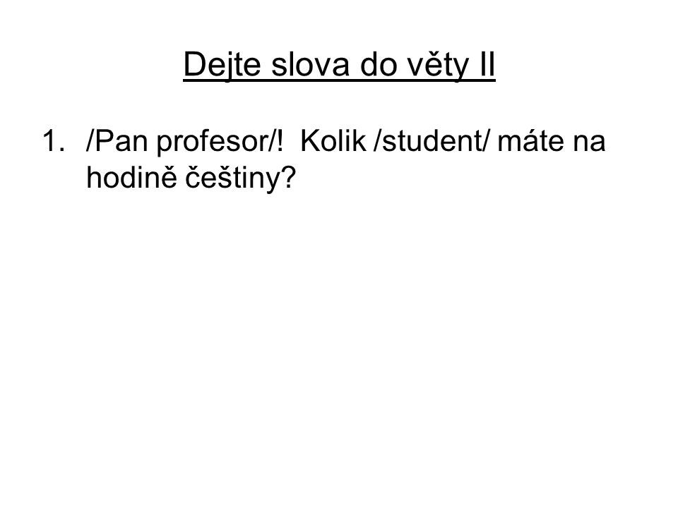 Dejte slova do věty II 1./Pan profesor/! Kolik /student/ máte na hodině češtiny