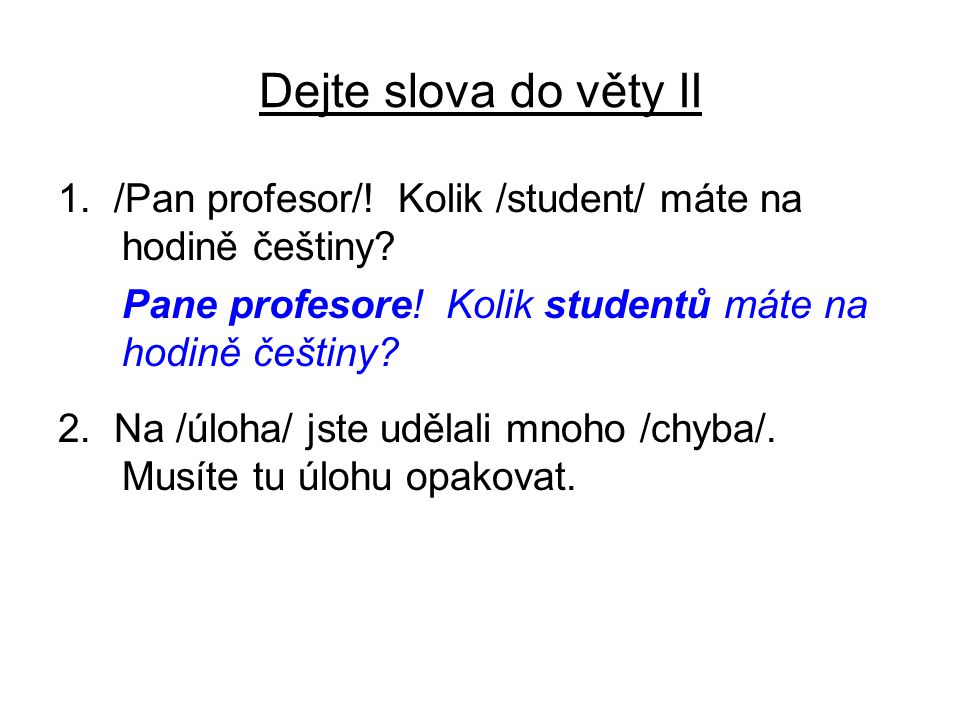 Dejte slova do věty II 1. /Pan profesor/. Kolik /student/ máte na hodině češtiny.
