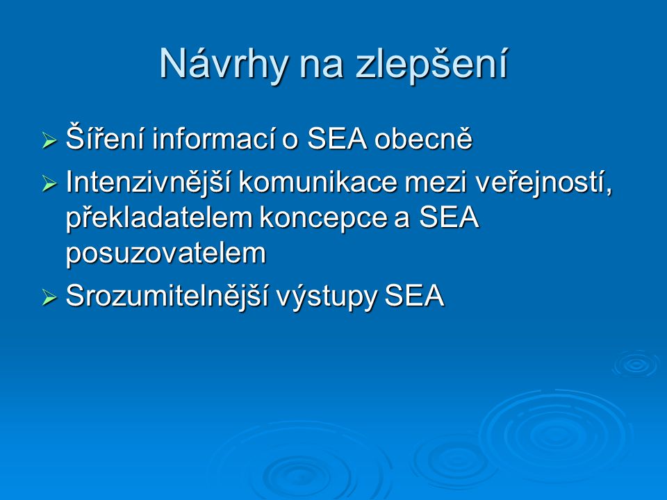 Návrhy na zlepšení  Šíření informací o SEA obecně  Intenzivnější komunikace mezi veřejností, překladatelem koncepce a SEA posuzovatelem  Srozumitelnější výstupy SEA