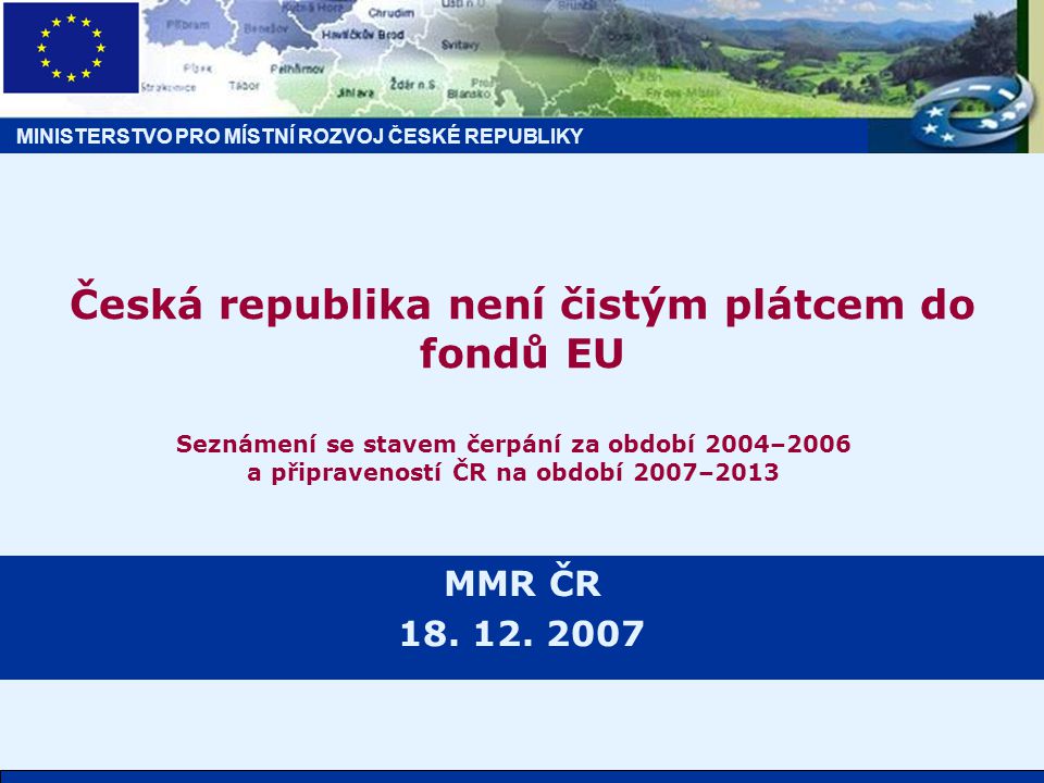 MINISTERSTVO PRO MÍSTNÍ ROZVOJ ČESKÉ REPUBLIKY Česká republika není čistým plátcem do fondů EU MMR ČR 18.