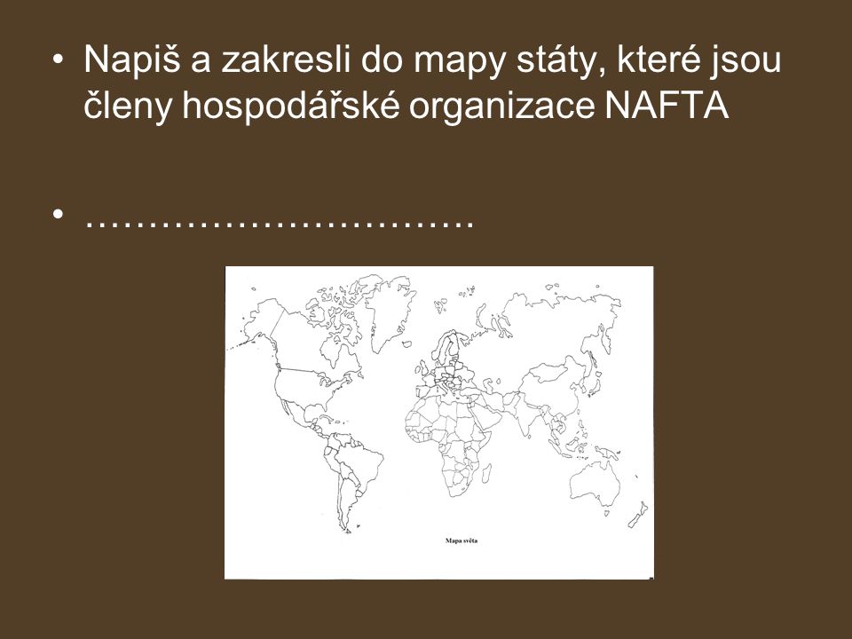 •Napiš a zakresli do mapy státy, které jsou členy hospodářské organizace NAFTA •………………………….