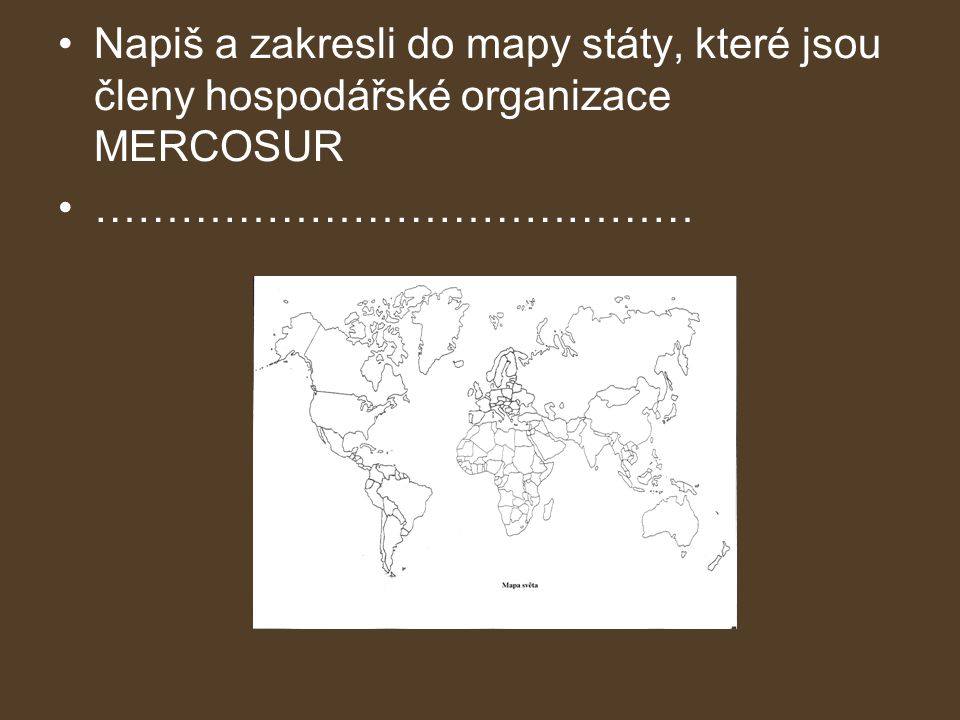 •Napiš a zakresli do mapy státy, které jsou členy hospodářské organizace MERCOSUR •……………………………………