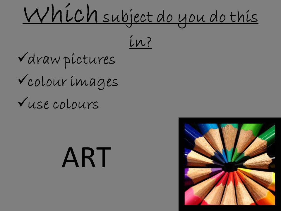 Which subject do you do this in  draw pictures  colour images  use colours ART