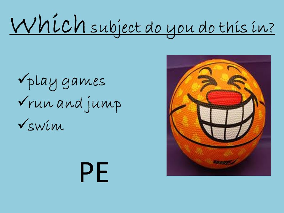 Which subject do you do this in  play games  run and jump  swim PE