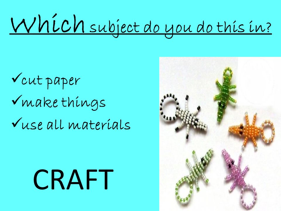 Which subject do you do this in  cut paper  make things  use all materials CRAFT