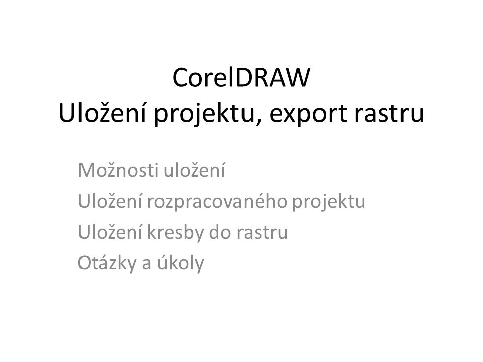 CorelDRAW Uložení projektu, export rastru Možnosti uložení Uložení rozpracovaného projektu Uložení kresby do rastru Otázky a úkoly
