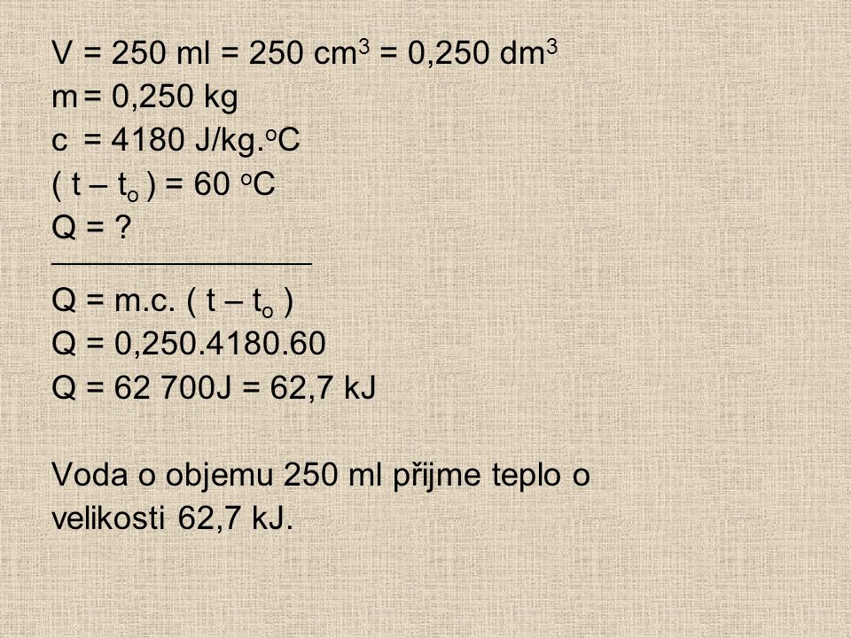 V= 250 ml = 250 cm 3 = 0,250 dm 3 m= 0,250 kg c= 4180 J/kg.