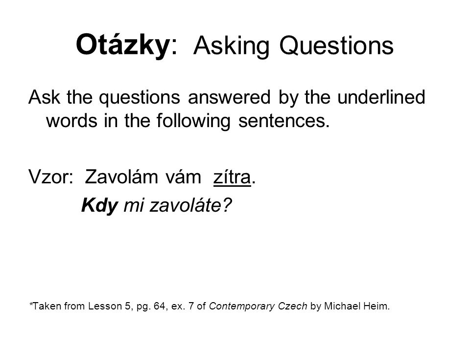 Otázky: Asking Questions Ask the questions answered by the underlined words in the following sentences.