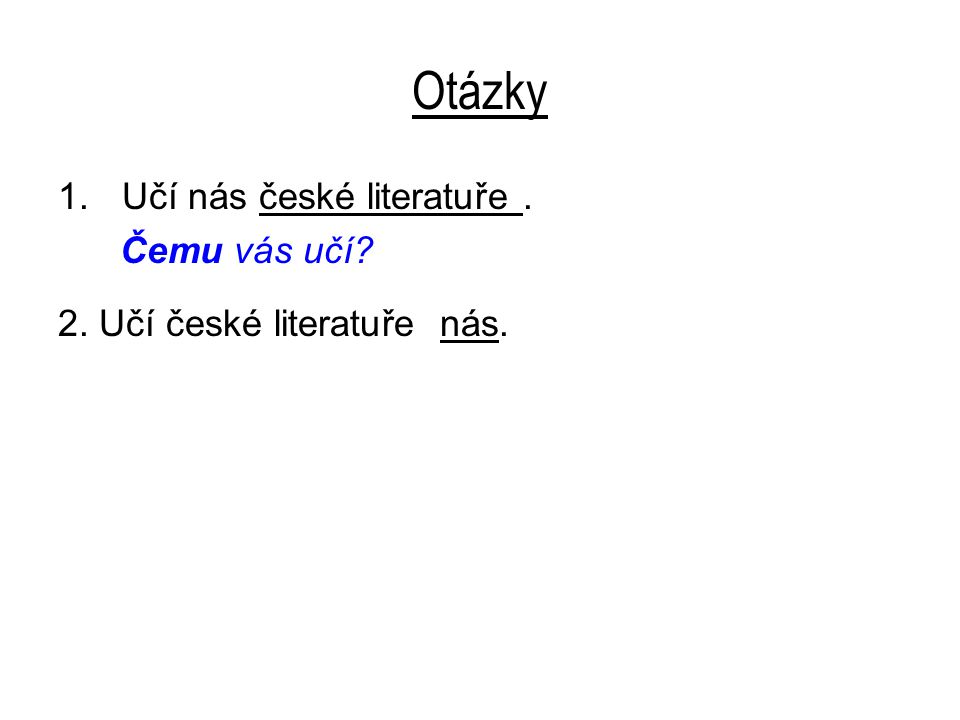 Otázky 1.Učí nás české literatuře. Čemu vás učí 2. Učí české literatuře nás.