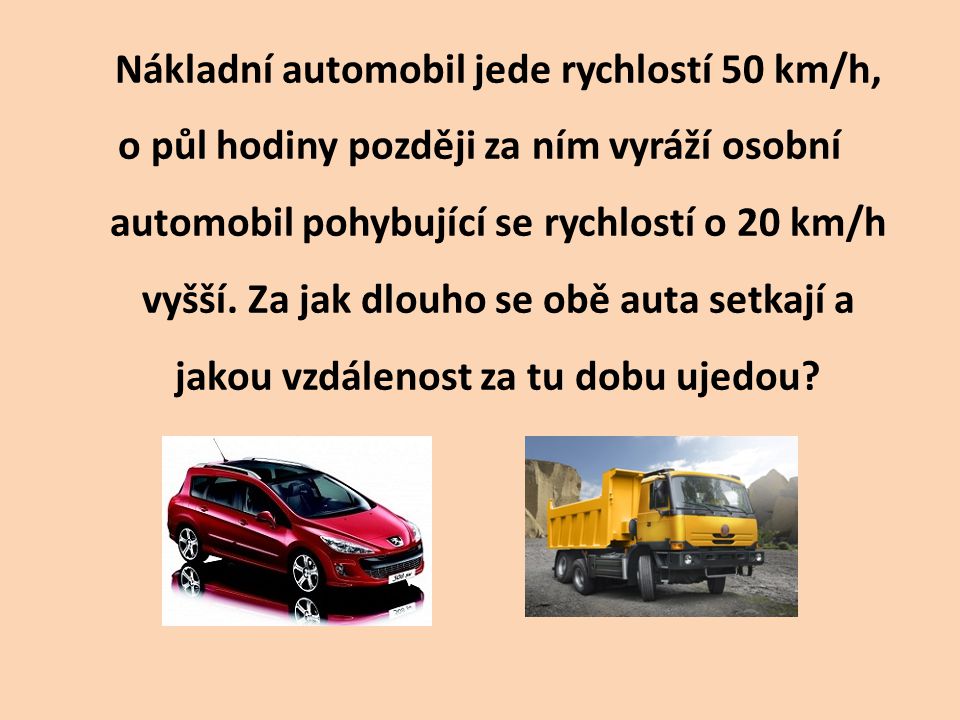 Nákladní automobil jede rychlostí 50 km/h, o půl hodiny později za ním vyráží osobní automobil pohybující se rychlostí o 20 km/h vyšší.