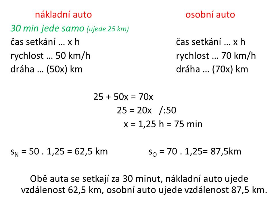 nákladní auto osobní auto 30 min jede samo (ujede 25 km)čas setkání … x h rychlost … 50 km/hrychlost … 70 km/h dráha … (50x) kmdráha … (70x) km x = 70x 25 = 20x /:50 x = 1,25 h = 75 min s N = 50.