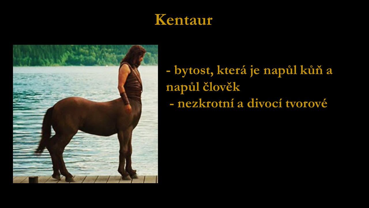 Kentaur - bytost, která je napůl kůň a napůl člověk - nezkrotní a divocí tvorové