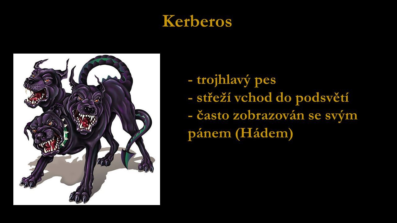 Kerberos - trojhlavý pes - střeží vchod do podsvětí - často zobrazován se svým pánem (Hádem)
