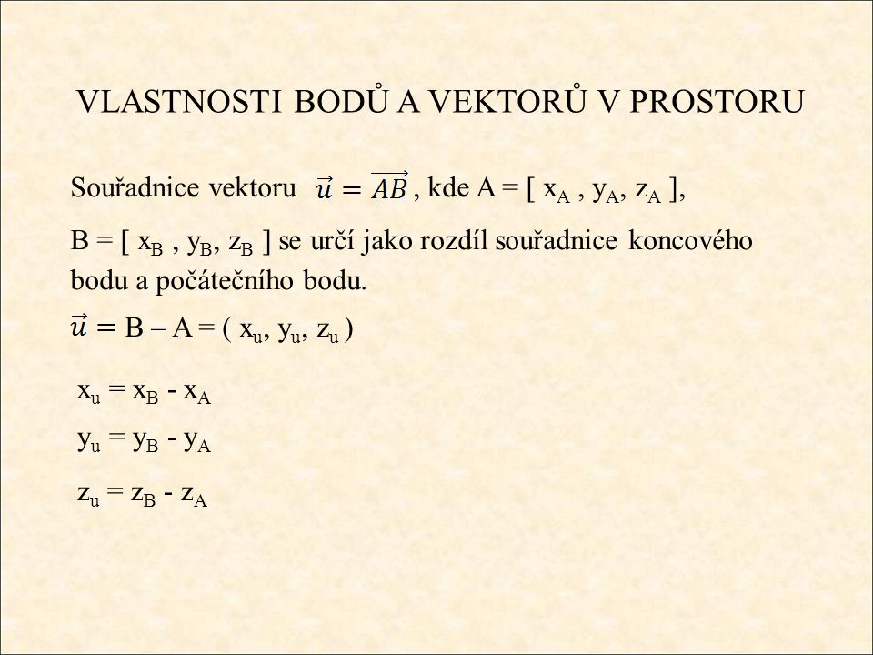 VLASTNOSTI BODŮ A VEKTORŮ V PROSTORU Souřadnice vektoru, kde A = [ x A, y A, z A ], B = [ x B, y B, z B ] se určí jako rozdíl souřadnice koncového bodu a počátečního bodu.