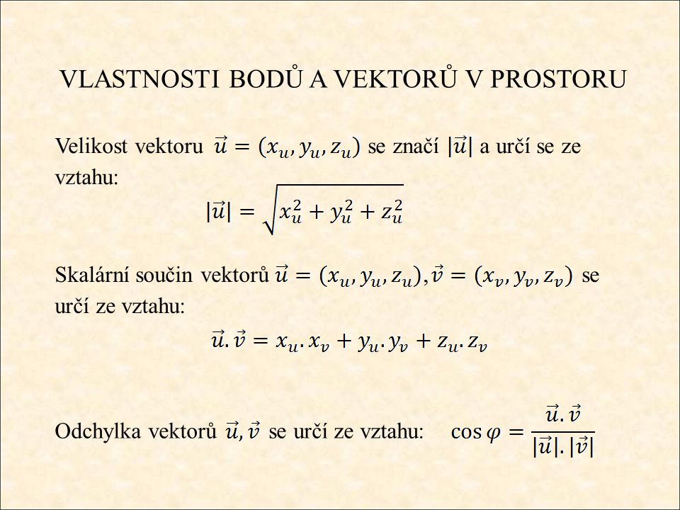 VLASTNOSTI BODŮ A VEKTORŮ V PROSTORU Velikost vektoru se značí a určí se ze vztahu: Skalární součin vektorů, se určí ze vztahu: Odchylka vektorů se určí ze vztahu: