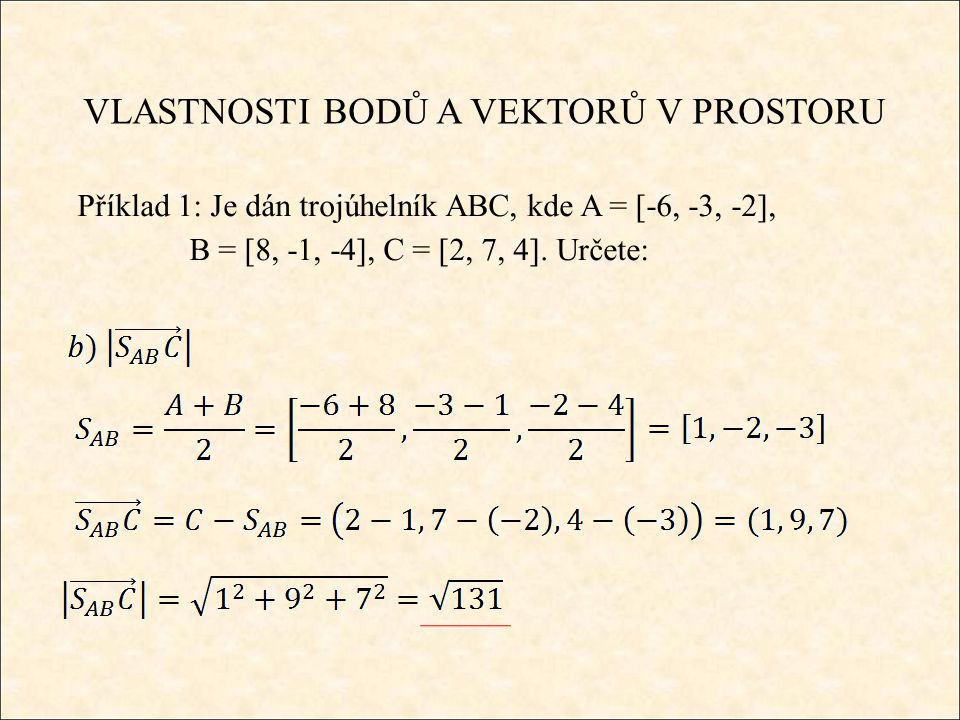 VLASTNOSTI BODŮ A VEKTORŮ V PROSTORU Příklad 1: Je dán trojúhelník ABC, kde A = [-6, -3, -2], B = [8, -1, -4], C = [2, 7, 4].