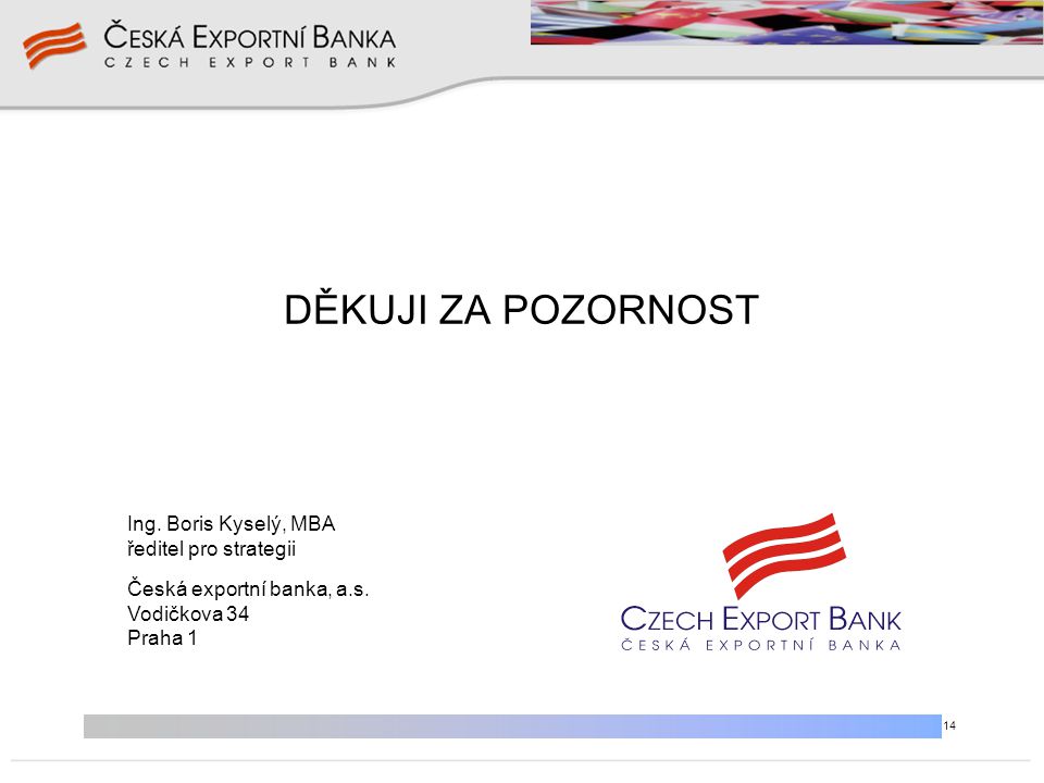 14 DĚKUJI ZA POZORNOST Ing. Boris Kyselý, MBA ředitel pro strategii Česká exportní banka, a.s.