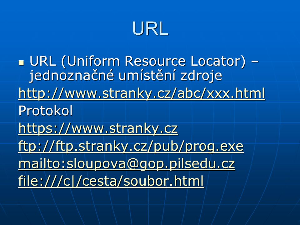 URL  URL (Uniform Resource Locator) – jednoznačné umístění zdroje   Protokol   ftp://ftp.stranky.cz/pub/prog.exe file:///c|/cesta/soubor.html file:///c|/cesta/soubor.html