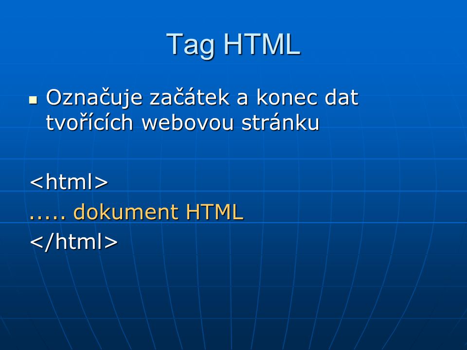 Tag HTML  Označuje začátek a konec dat tvořících webovou stránku..... dokument HTML </html>