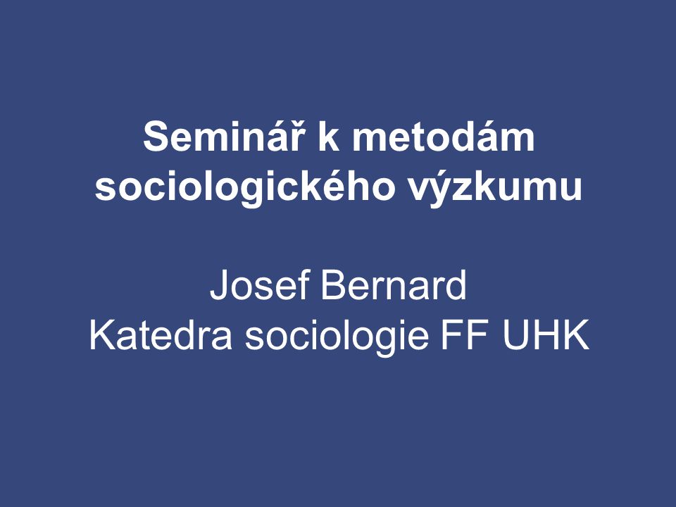 Seminář k metodám sociologického výzkumu Josef Bernard Katedra sociologie FF UHK