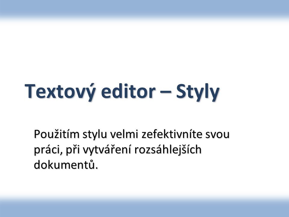 Textový editor – Styly Použitím stylu velmi zefektivníte svou práci, při vytváření rozsáhlejších dokumentů.