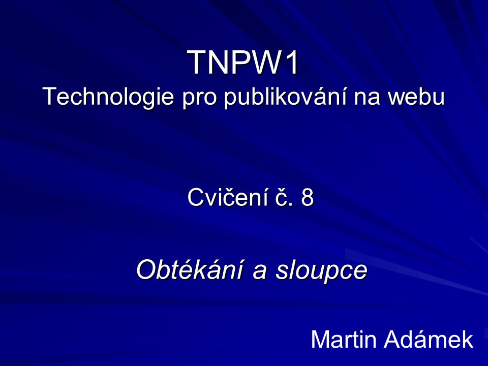 TNPW1 Technologie pro publikování na webu Cvičení č. 8 Obtékání a sloupce Martin Adámek