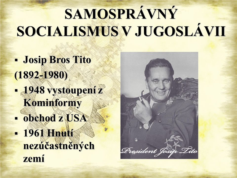 SAMOSPRÁVNÝ SOCIALISMUS V JUGOSLÁVII  Josip Bros Tito ( )  1948 vystoupení z Kominformy  obchod z USA  1961 Hnutí nezúčastněných zemí