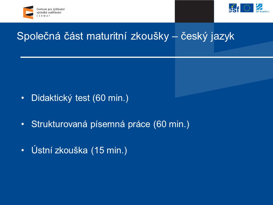 Společná část maturitní zkoušky – český jazyk •Didaktický test (60 min.) •Strukturovaná písemná práce (60 min.) •Ústní zkouška (15 min.)