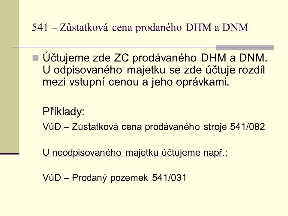 541 – Zůstatková cena prodaného DHM a DNM  Účtujeme zde ZC prodávaného DHM a DNM.