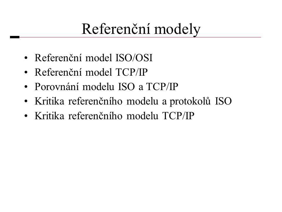 Referenční modely •Referenční model ISO/OSI •Referenční model TCP/IP •Porovnání modelu ISO a TCP/IP •Kritika referenčního modelu a protokolů ISO •Kritika referenčního modelu TCP/IP