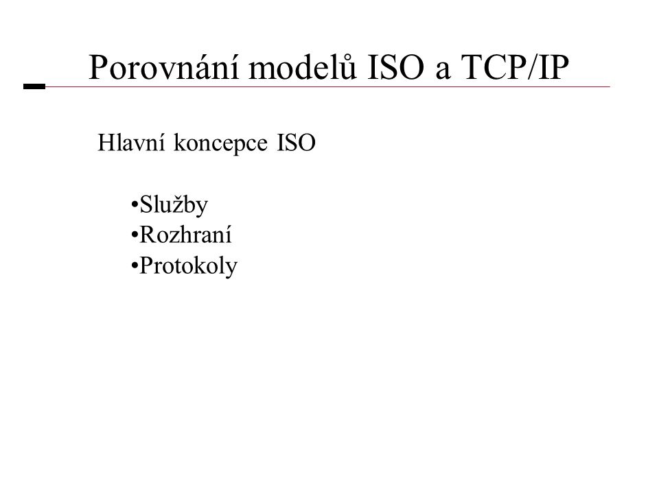 Porovnání modelů ISO a TCP/IP Hlavní koncepce ISO •Služby •Rozhraní •Protokoly