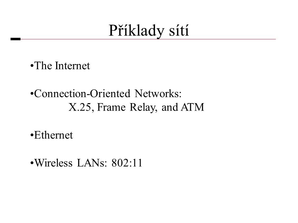 Příklady sítí •The Internet •Connection-Oriented Networks: X.25, Frame Relay, and ATM •Ethernet •Wireless LANs: 802:11