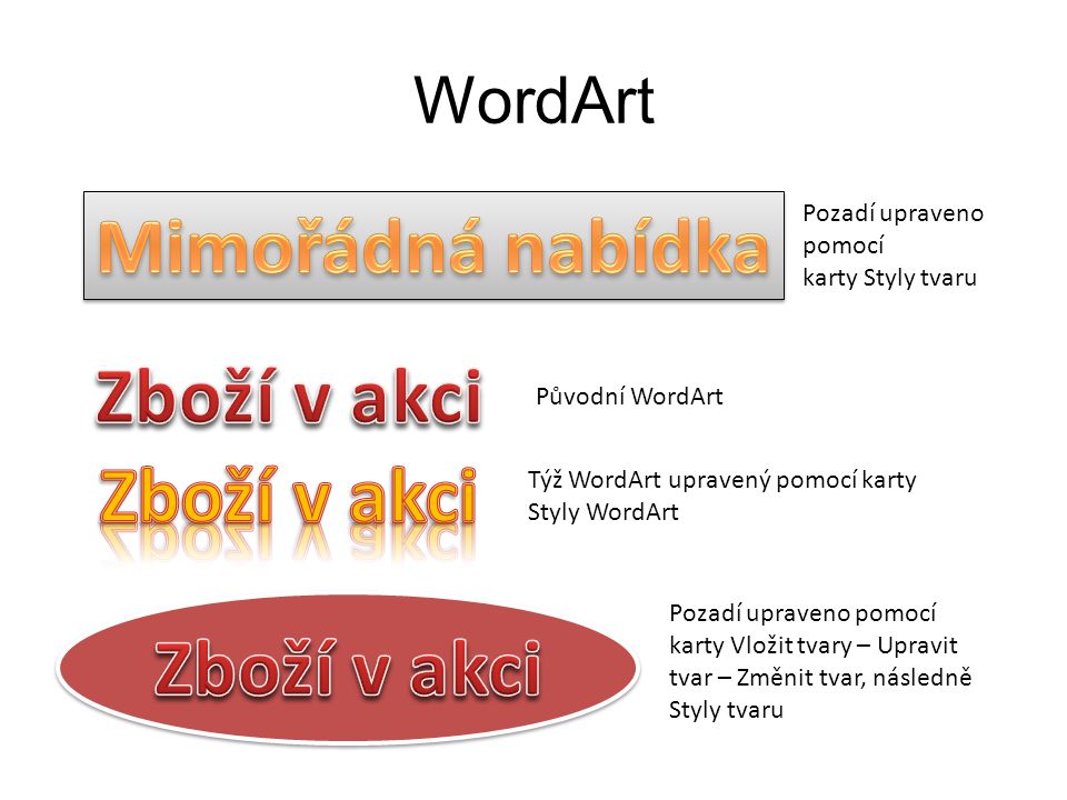 WordArt Pozadí upraveno pomocí karty Styly tvaru Původní WordArt Týž WordArt upravený pomocí karty Styly WordArt Pozadí upraveno pomocí karty Vložit tvary – Upravit tvar – Změnit tvar, následně Styly tvaru
