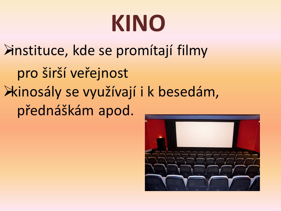 KINO  instituce, kde se promítají filmy pro širší veřejnost  kinosály se využívají i k besedám, přednáškám apod.