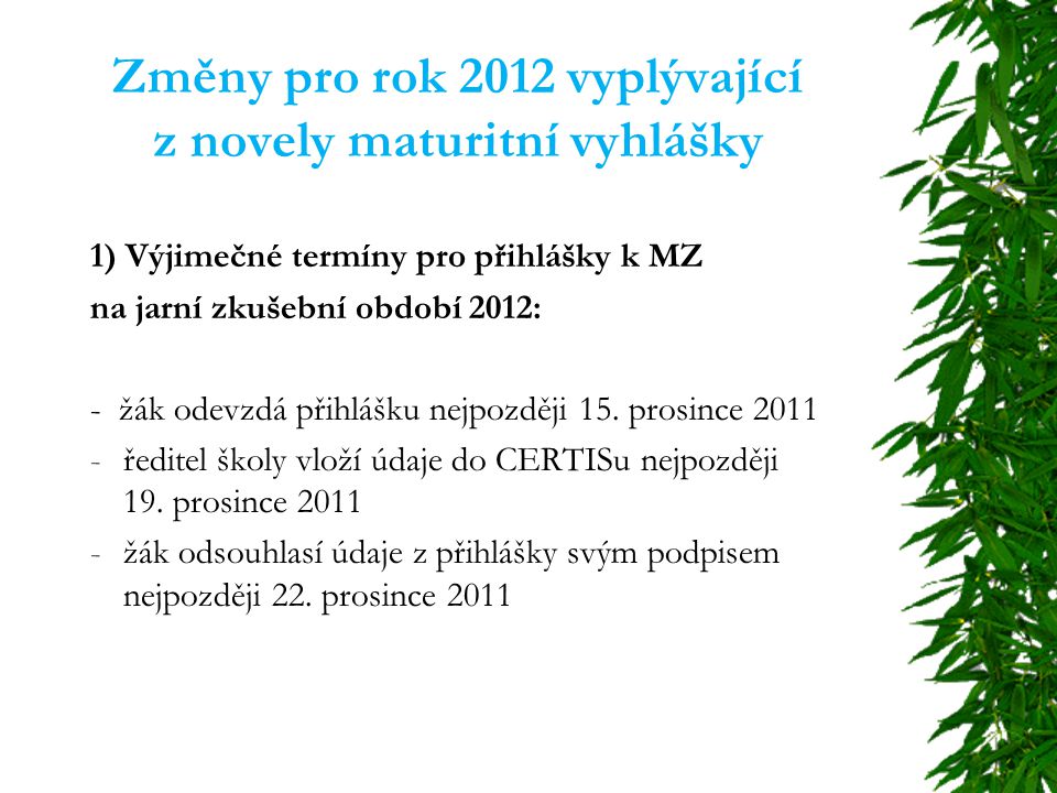 Změny pro rok 2012 vyplývající z novely maturitní vyhlášky 1) Výjimečné termíny pro přihlášky k MZ na jarní zkušební období 2012: - žák odevzdá přihlášku nejpozději 15.