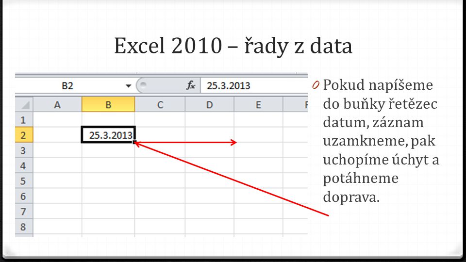 Excel 2010 – řady z data 0 Pokud napíšeme do buňky řetězec datum, záznam uzamkneme, pak uchopíme úchyt a potáhneme doprava.