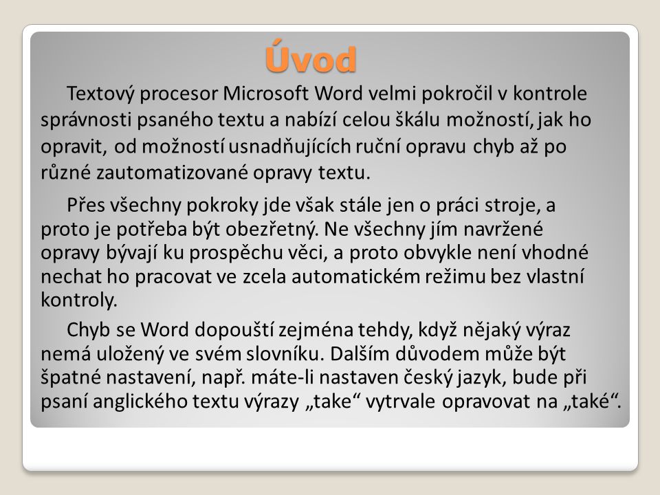 Úvod Textový procesor Microsoft Word velmi pokročil v kontrole správnosti psaného textu a nabízí celou škálu možností, jak ho opravit, od možností usnadňujících ruční opravu chyb až po různé zautomatizované opravy textu.