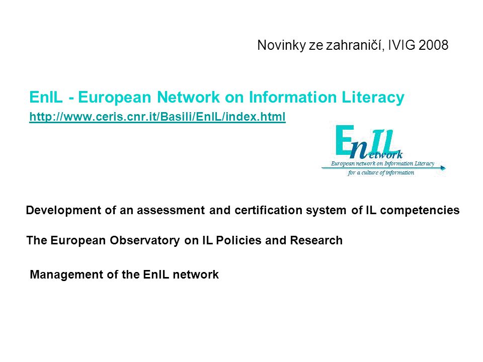 Novinky ze zahraničí, IVIG 2008 EnIL - European Network on Information Literacy   The European Observatory on IL Policies and Research Development of an assessment and certification system of IL competencies Management of the EnIL network