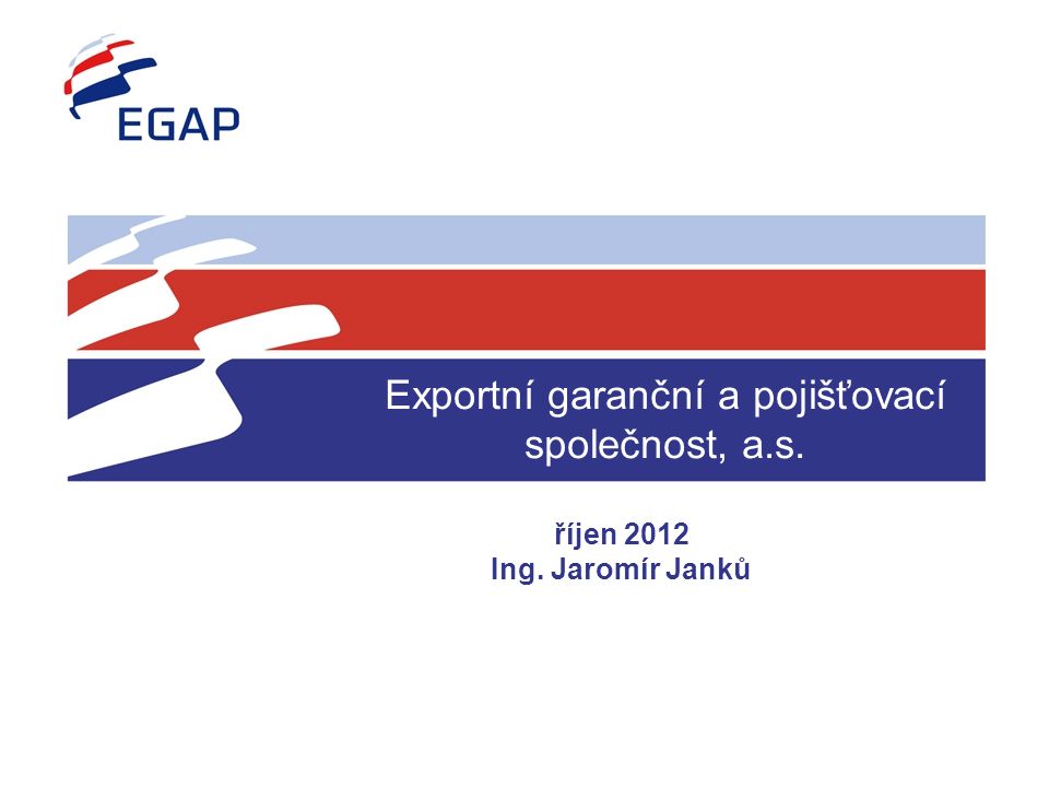Exportní garanční a pojišťovací společnost, a.s. říjen 2012 Ing. Jaromír Janků