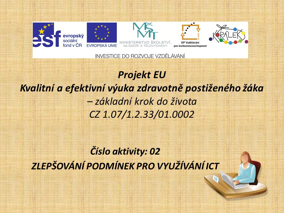 Projekt EU Kvalitní a efektivní výuka zdravotně postiženého žáka – základní krok do života CZ 1.07/1.2.33/ Číslo aktivity: 02 ZLEPŠOVÁNÍ PODMÍNEK PRO VYUŽÍVÁNÍ ICT