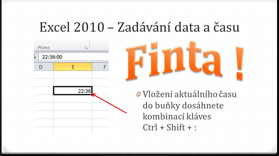 Excel 2010 – Zadávání data a času 0 Vložení aktuálního času do buňky dosáhnete kombinací kláves Ctrl + Shift + :