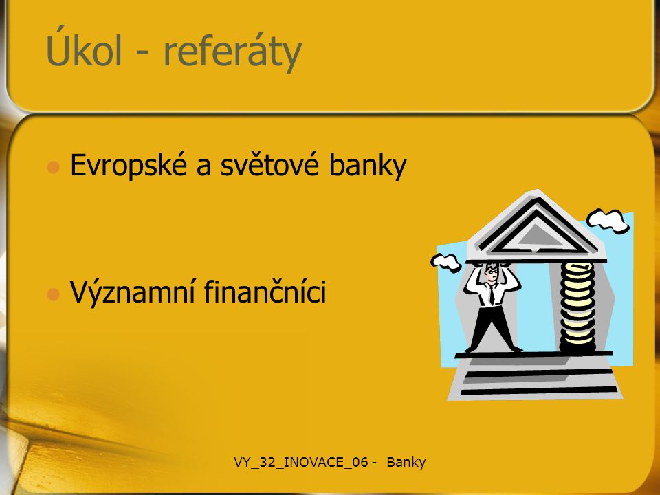Úkol - referáty Evropské a světové banky Významní finančníci VY_32_INOVACE_06 - Banky
