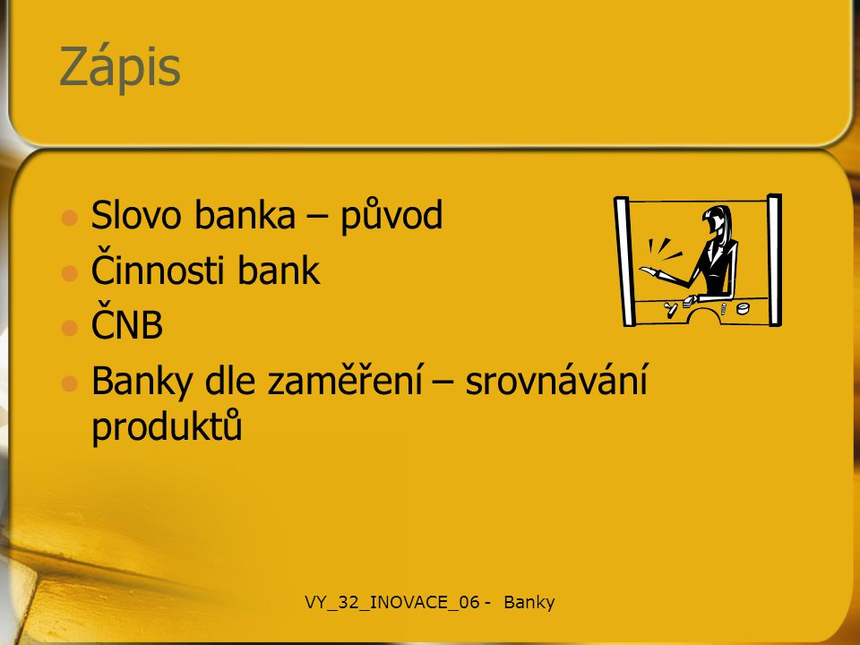 Zápis Slovo banka – původ Činnosti bank ČNB Banky dle zaměření – srovnávání produktů VY_32_INOVACE_06 - Banky