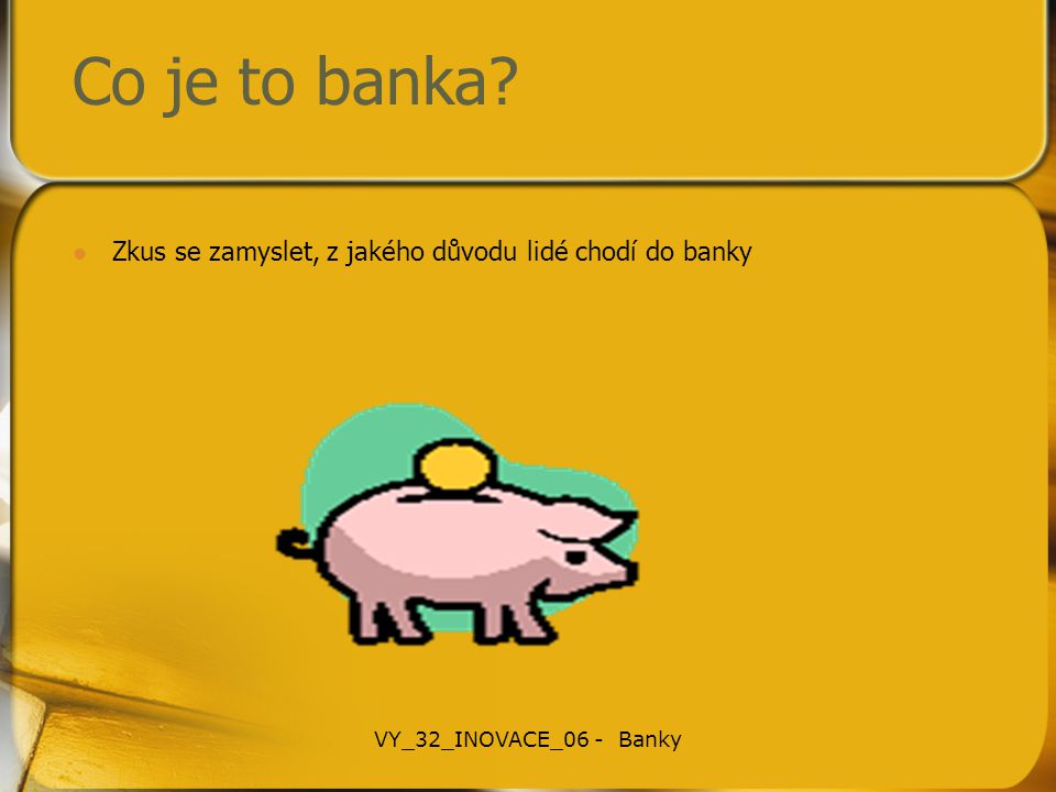 Co je to banka Zkus se zamyslet, z jakého důvodu lidé chodí do banky VY_32_INOVACE_06 - Banky