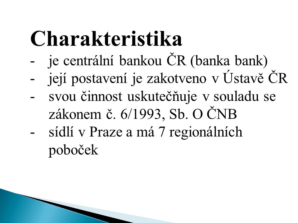 Charakteristika -je centrální bankou ČR (banka bank) -její postavení je zakotveno v Ústavě ČR -svou činnost uskutečňuje v souladu se zákonem č.