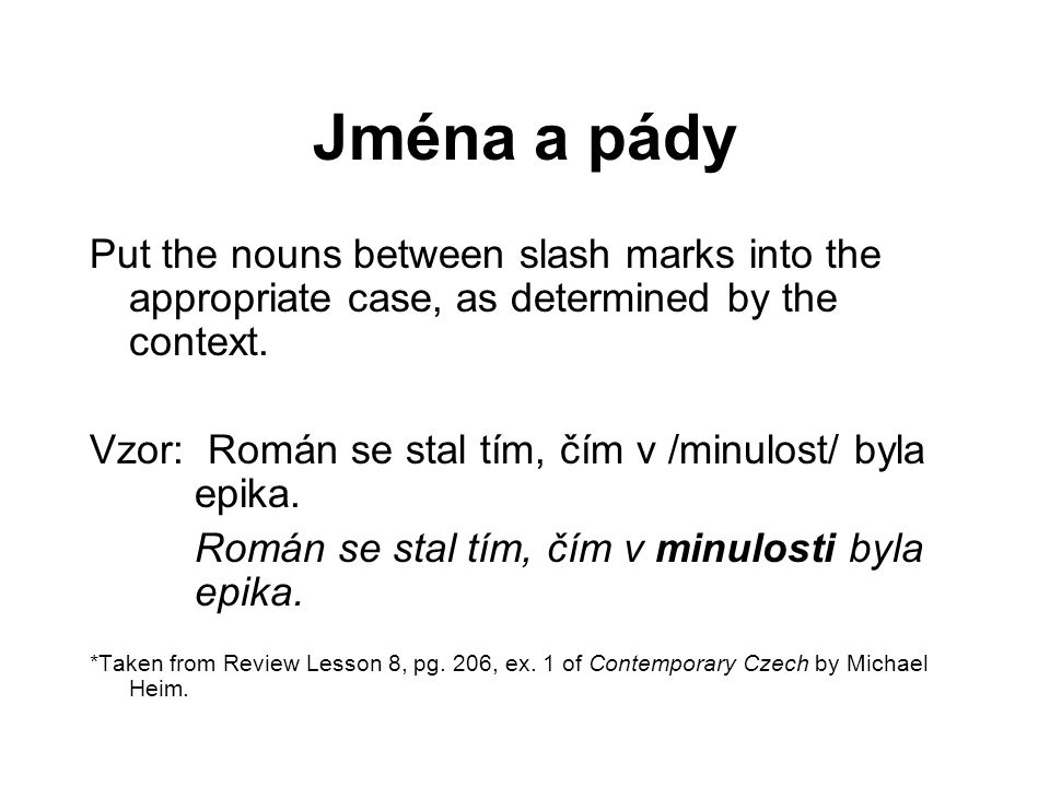 Jména a pády Put the nouns between slash marks into the appropriate case, as determined by the context.